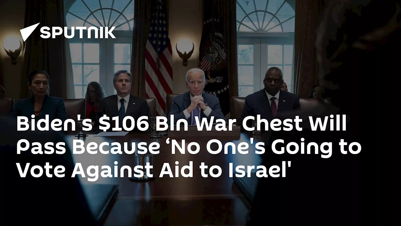 Biden's $106 Bln War Chest Will Pass Because ‘No One's Going to Vote Against Aid to Israel'