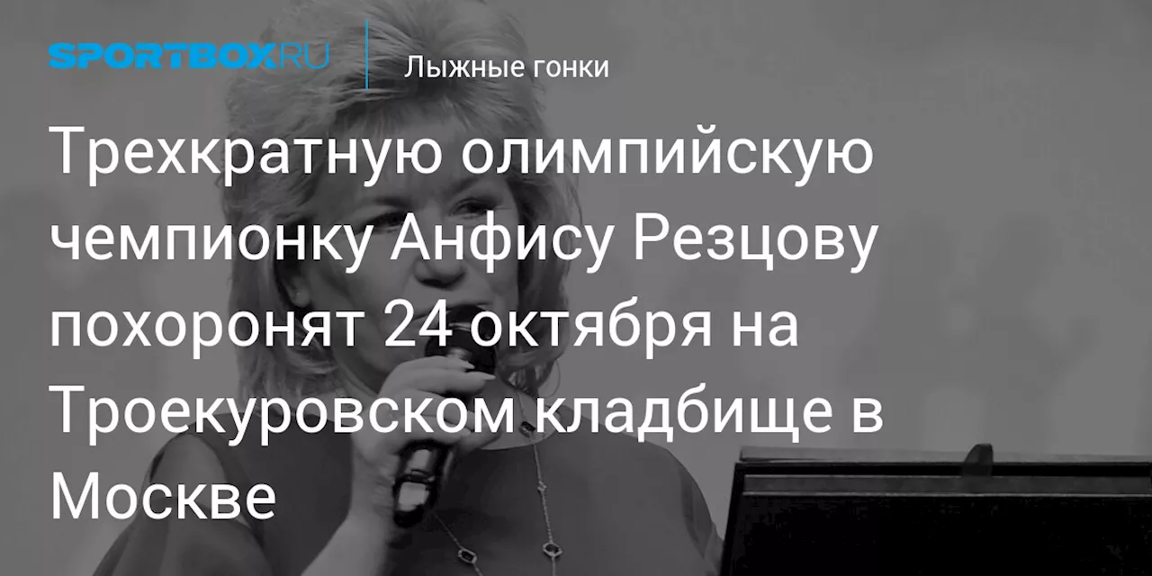 Трехкратную олимпийскую чемпионку Анфису Резцову похоронят 24 октября на Троекуровском кладбище в Москве