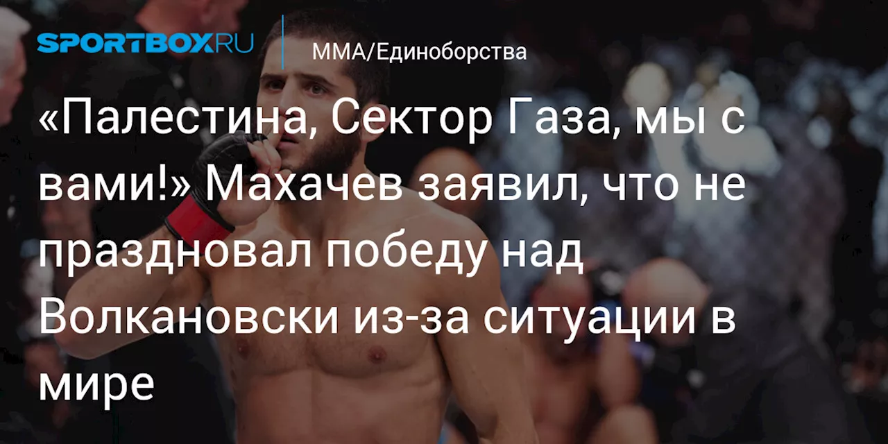 «Палестина, Сектор Газа, мы с вами!» Махачев заявил, что не праздновал победу над Волкановски из‑за ситуации в мире