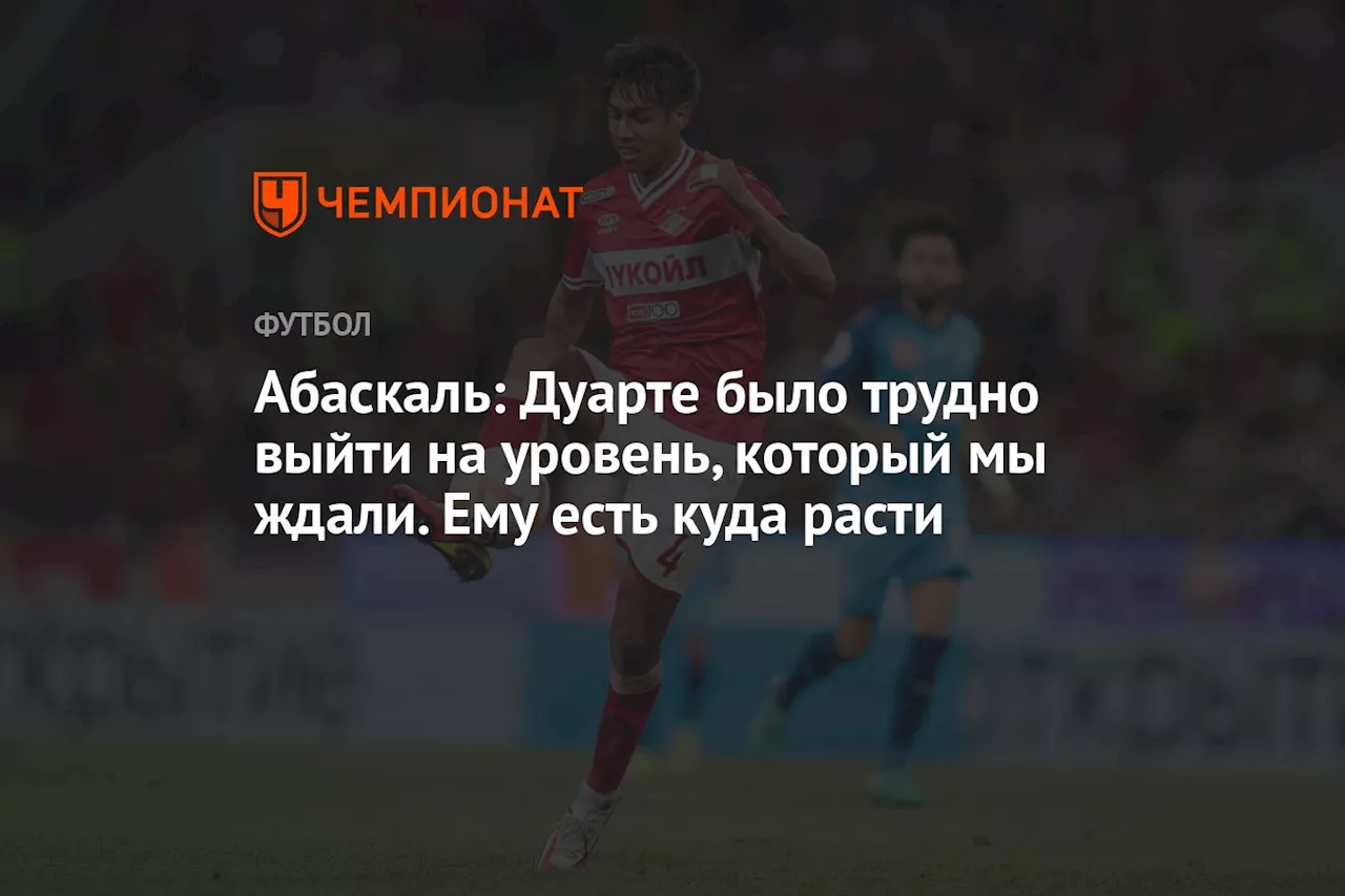 Абаскаль: Дуарте было трудно выйти на уровень, который мы ждали. Ему есть, куда расти