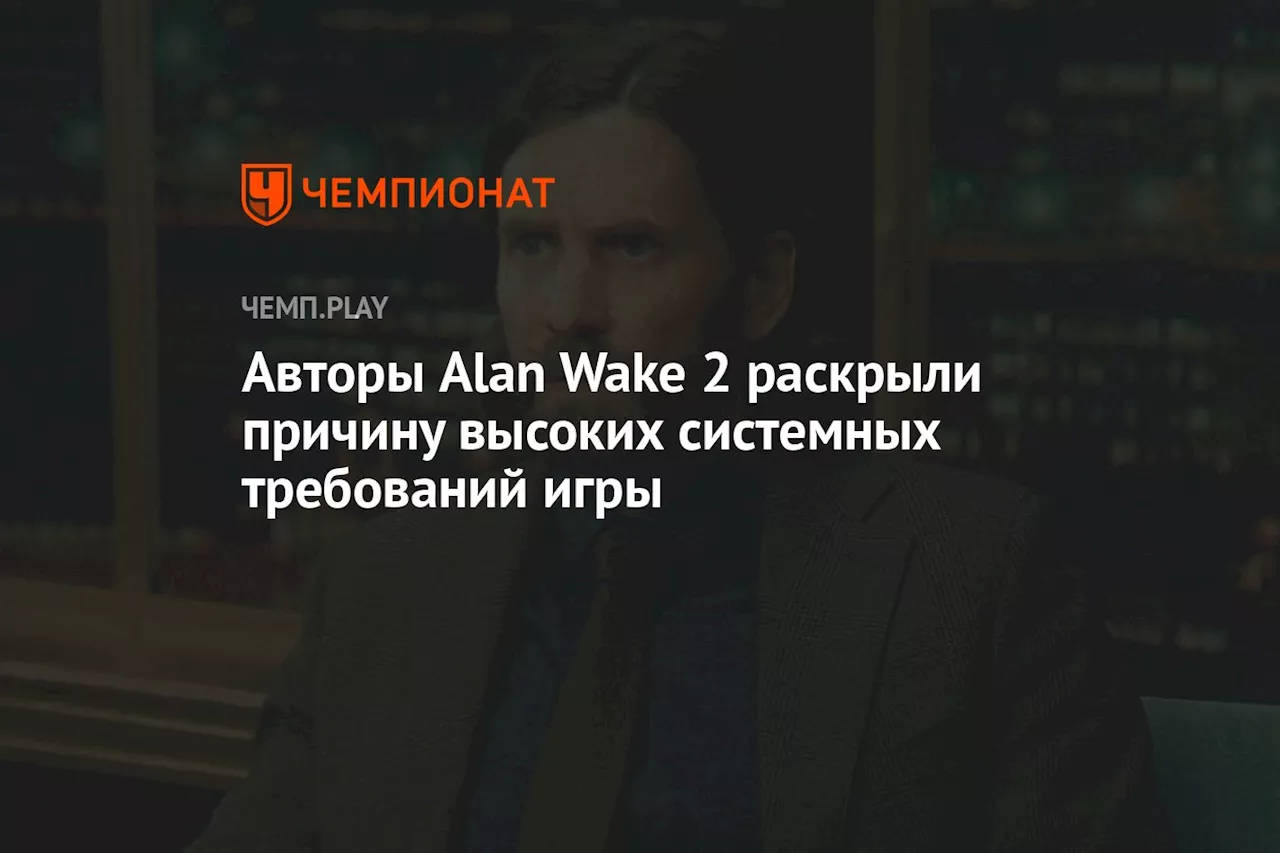 Авторы Alan Wake 2 раскрыли причину высоких системных требований игры