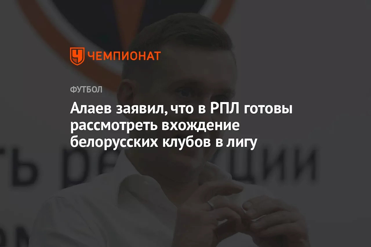 Алаев заявил, что в РПЛ готовы рассмотреть вхождение белорусских клубов в лигу