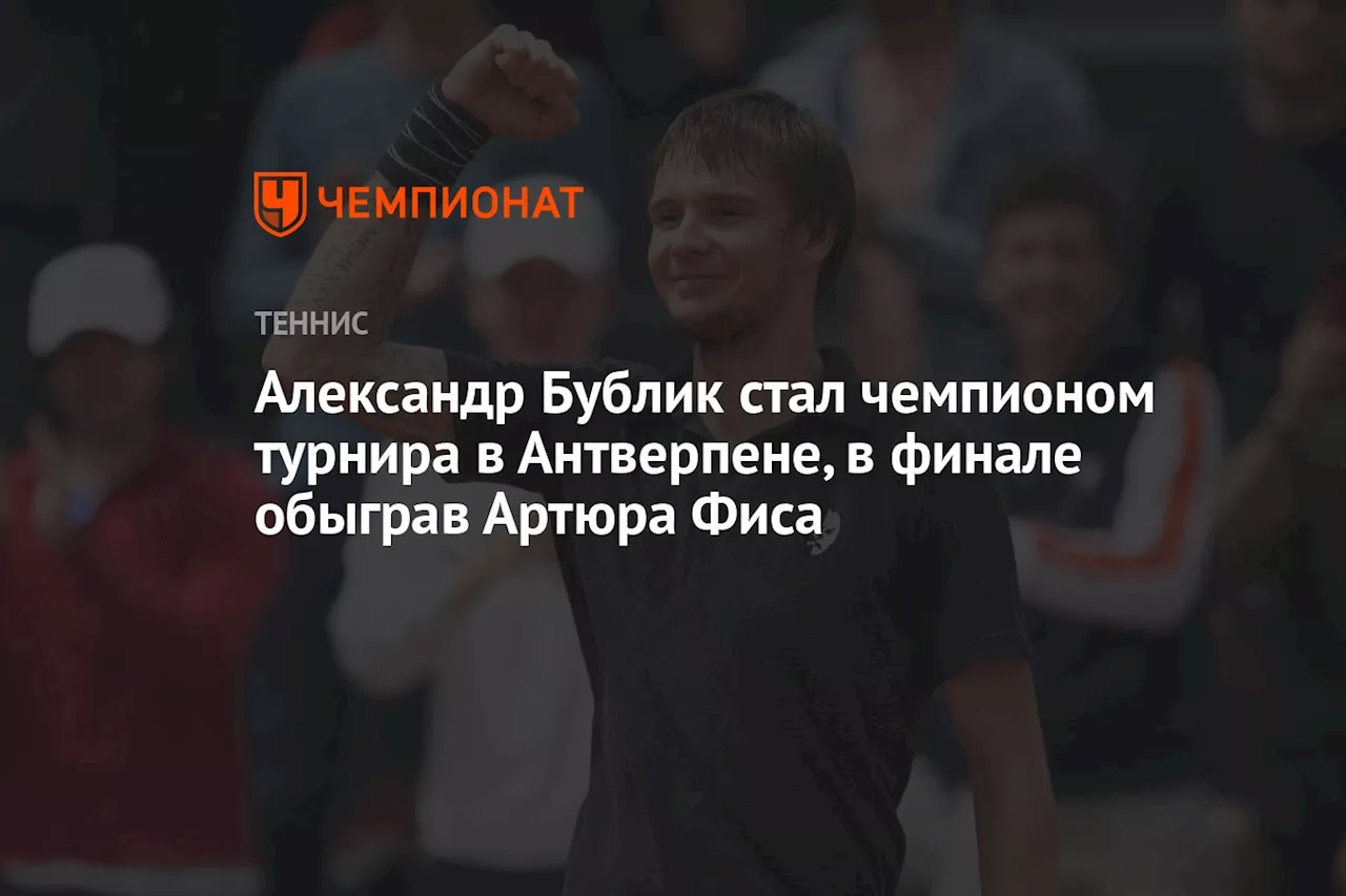 Александр Бублик стал чемпионом турнира в Антверпене, в финале обыграв Артюра Фиса