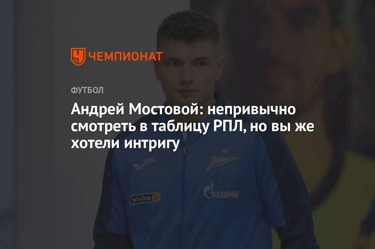 Андрей Мостовой: непривычно смотреть в таблицу РПЛ, но вы же хотели интригу