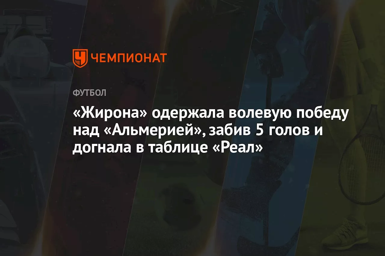 «Жирона» одержала волевую победу над «Альмерией», забив 5 голов и догнала в таблице «Реал»