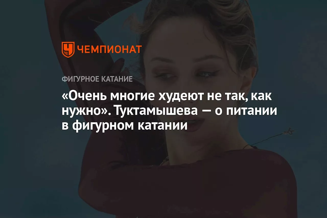 «Очень многие худеют не так, как нужно». Туктамышева — о питании в фигурном катании