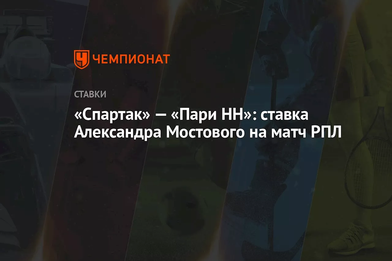 «Спартак» — «Пари НН»: ставка Александра Мостового на матч РПЛ