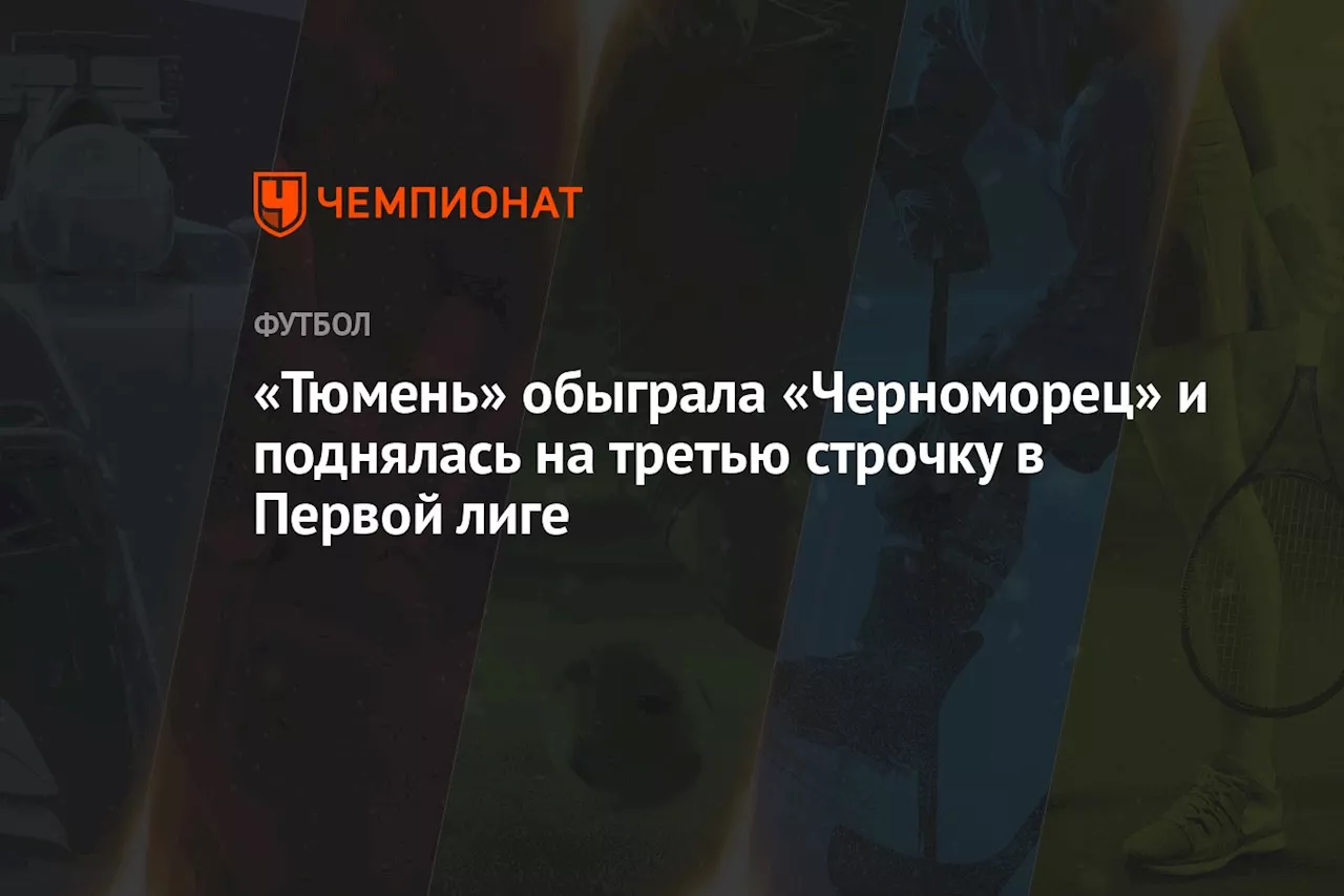 «Тюмень» обыграла «Черноморец» и поднялась на третью строчку в Первой лиге