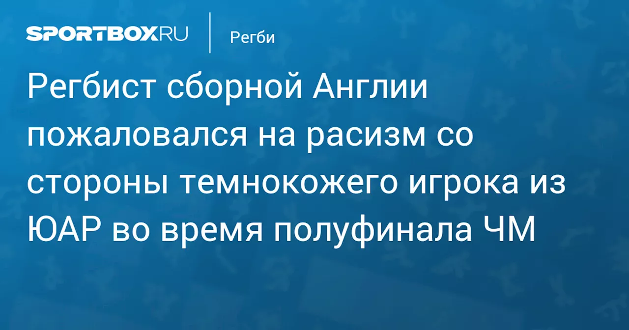 Регбист сборной Англии пожаловался на расизм со стороны темнокожего игрока из ЮАР во время полуфинала ЧМ