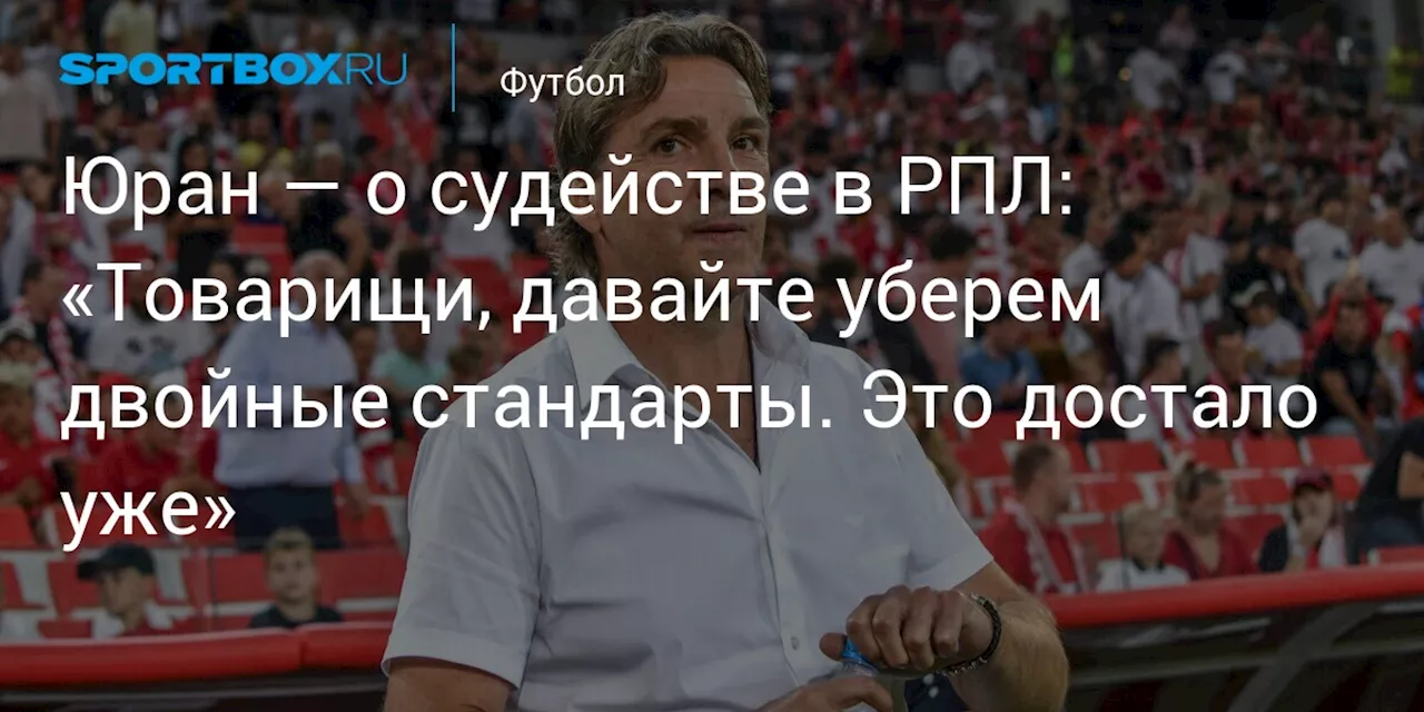 Юран — о судействе в РПЛ: «Товарищи, давайте уберем двойные стандарты. Это достало уже»