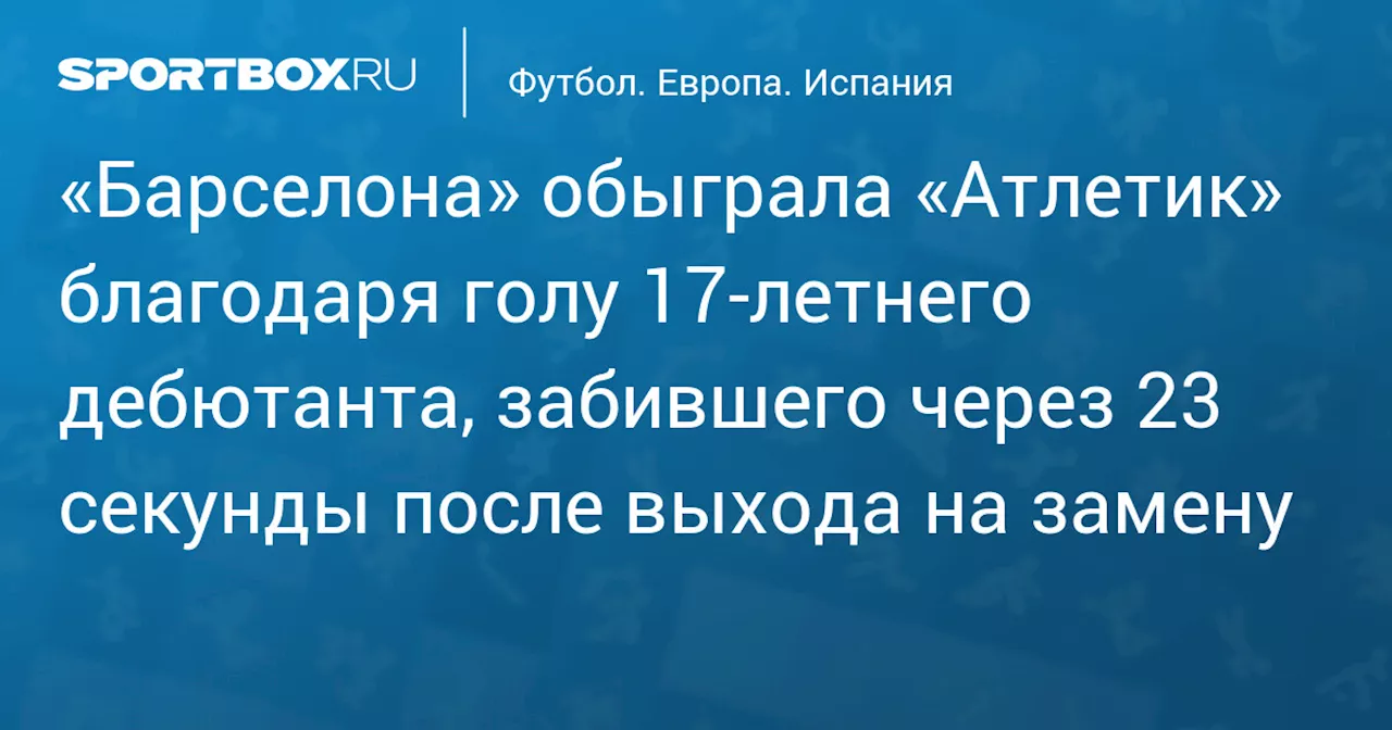 «Барселона» обыграла «Атлетик» благодаря голу 17‑летнего дебютанта, забившего через 23 секунды после выхода на замену