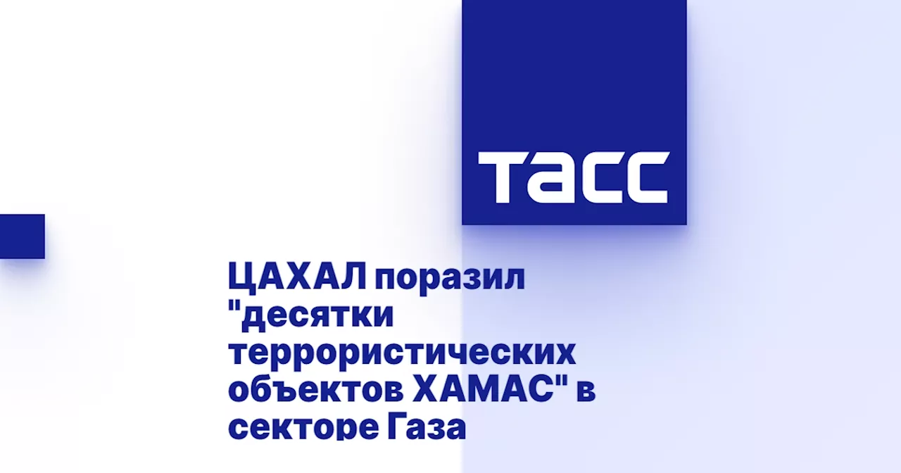 ЦАХАЛ поразил 'десятки террористических объектов ХАМАС' в секторе Газа