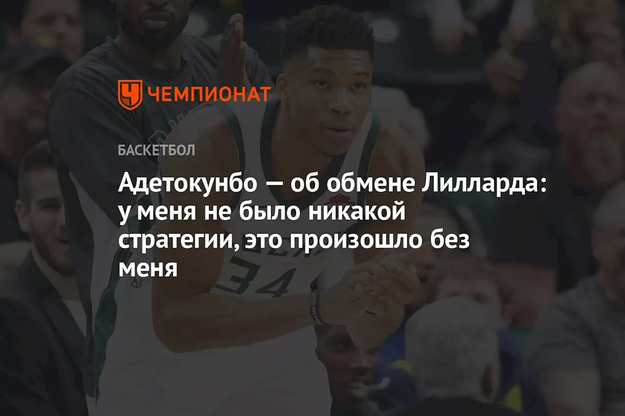 Адетокунбо — об обмене Лилларда: у меня не было никакой стратегии, это произошло без меня