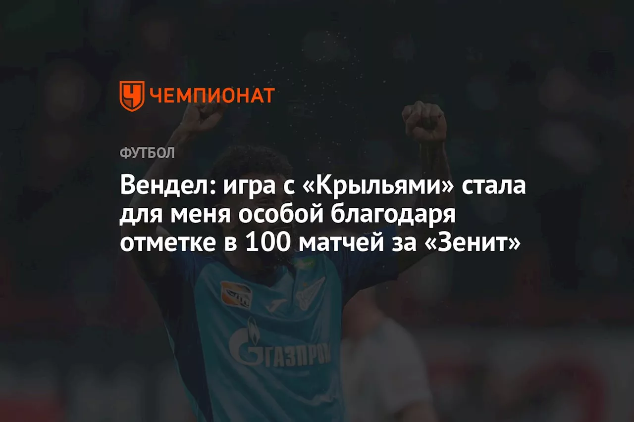 Вендел: игра с «Крыльями» стала для меня особой благодаря отметке в 100 матчей за «Зенит»