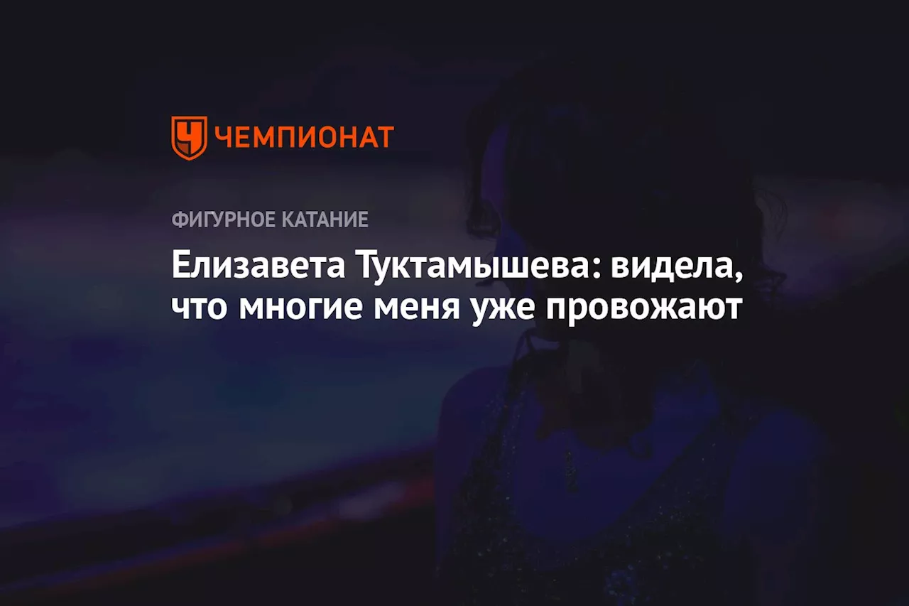 Елизавета Туктамышева: видела, что многие меня уже провожают