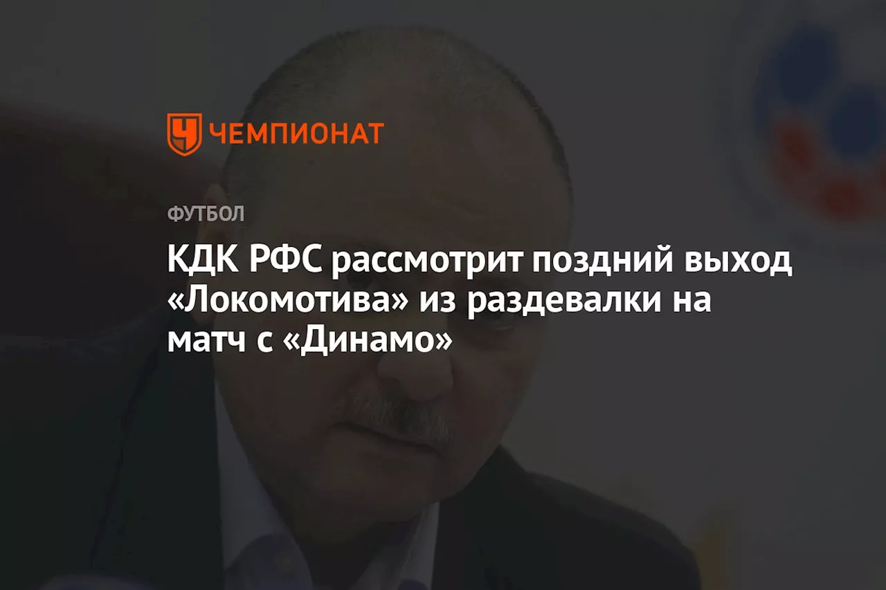 КДК РФС рассмотрит поздний выход «Локомотива» из раздевалки на матч с «Динамо»