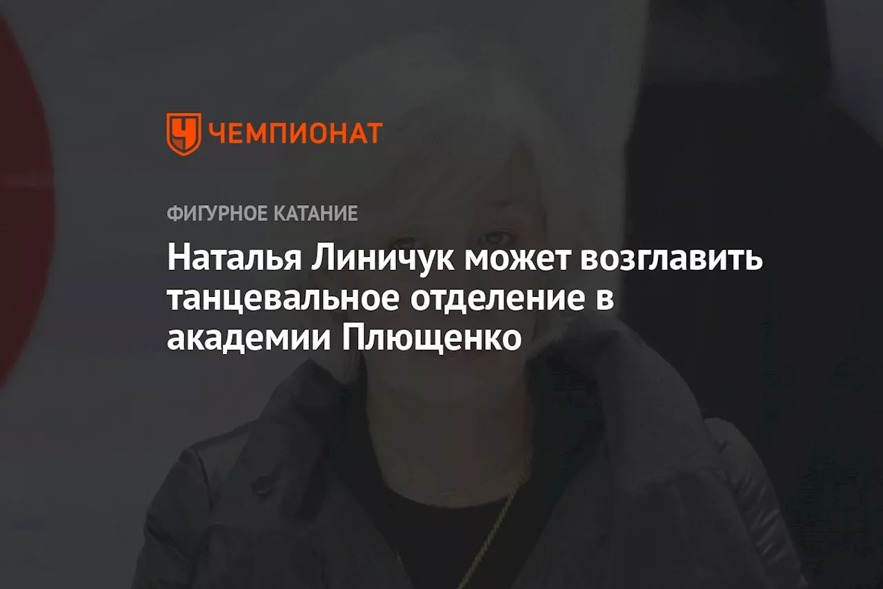 Наталья Линичук может возглавить танцевальное отделение в академии Плющенко