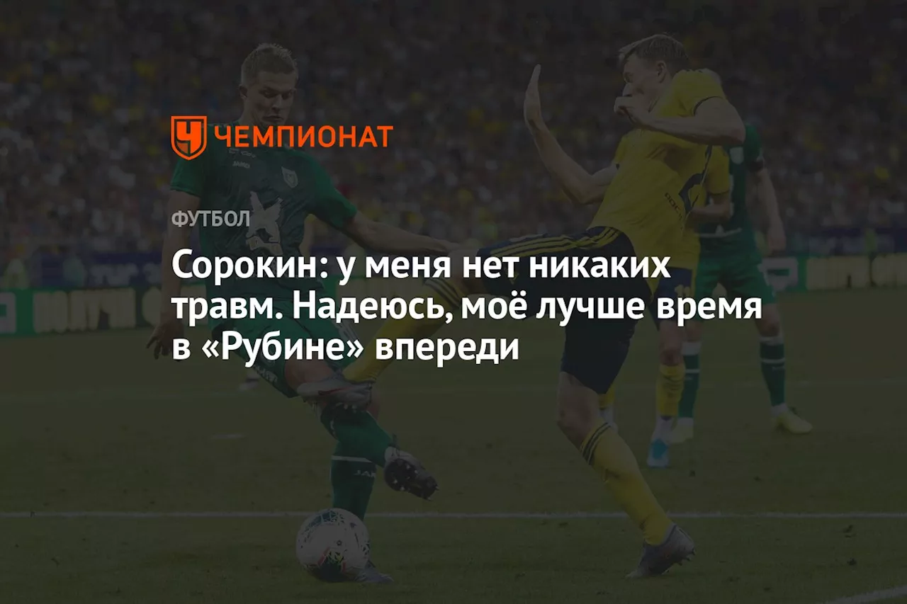 Сорокин: у меня нет никаких травм. Надеюсь, моё лучше время в «Рубине» впереди