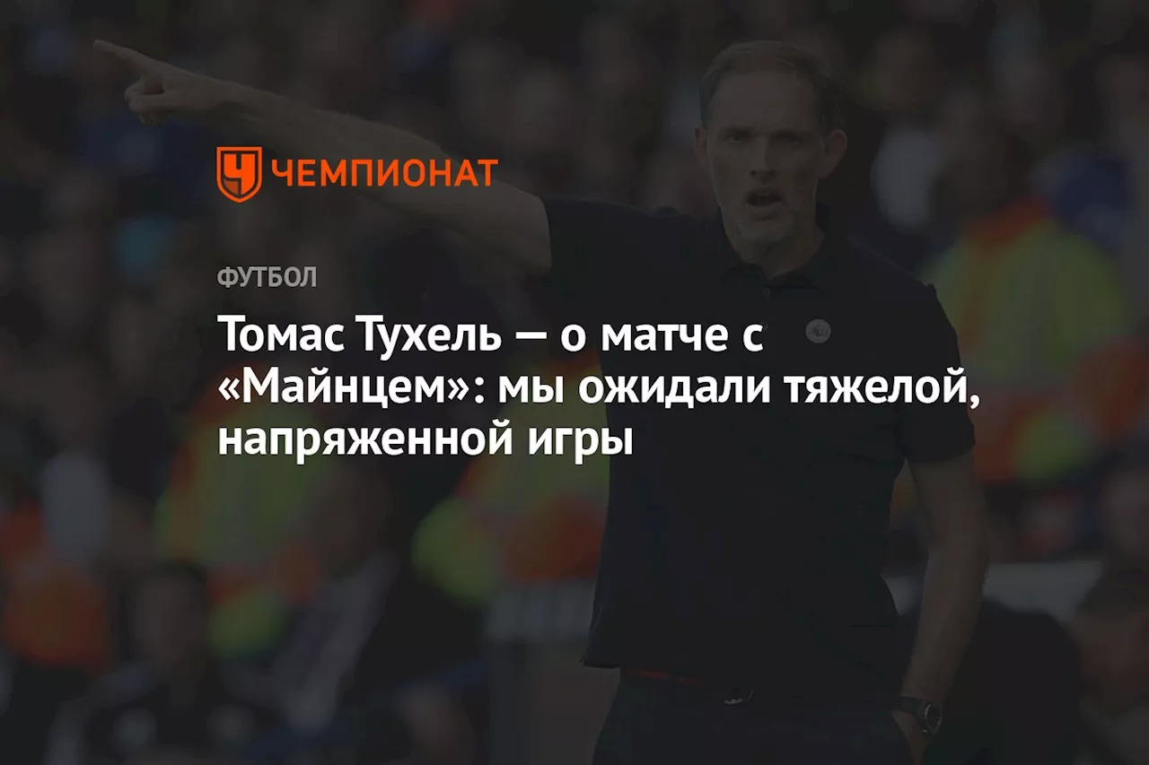 Томас Тухель — о матче с «Майнцем»: мы ожидали тяжелой, напряженной игры