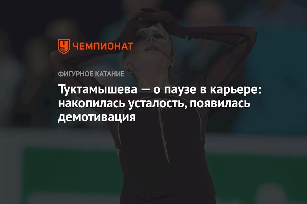 Туктамышева — о паузе в карьере: накопилась усталость, появилась демотивация