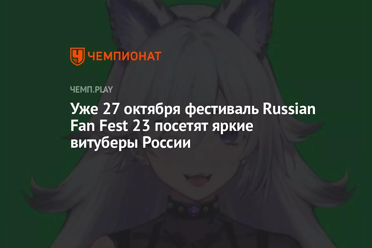 Уже 27 октября фестиваль Russian Fan Fest 23 посетят яркие витуберы России