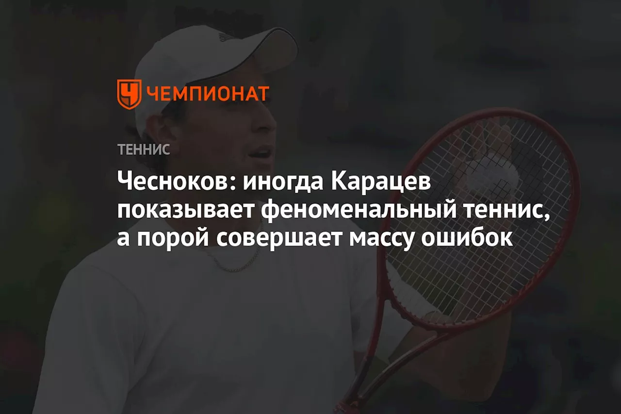 Чесноков: иногда Карацев показывает феноменальный теннис, а порой совершает массу ошибок