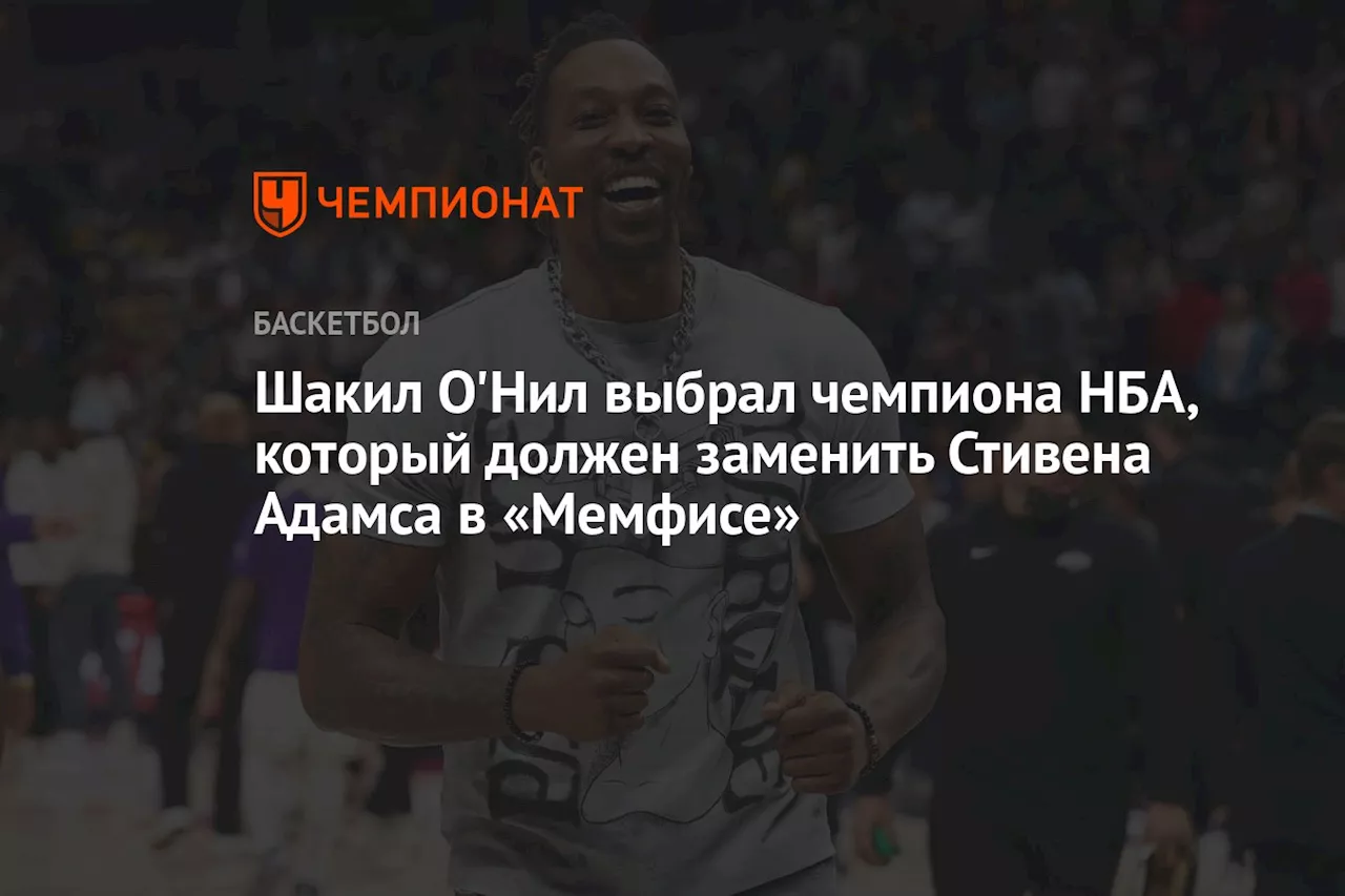 Шакил О'Нил выбрал чемпиона НБА, который должен заменить Стивена Адамса в «Мемфисе»