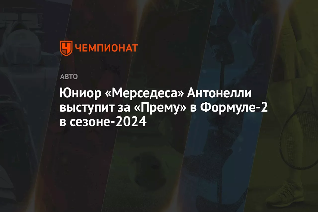 Юниор «Мерседеса» Антонелли выступит за «Прему» в Формуле-2 в сезоне-2024