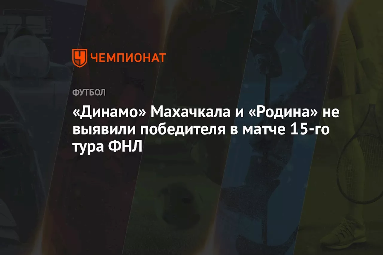 «Динамо» Махачкала и «Родина» не выявили победителя в матче 15-го тура ФНЛ