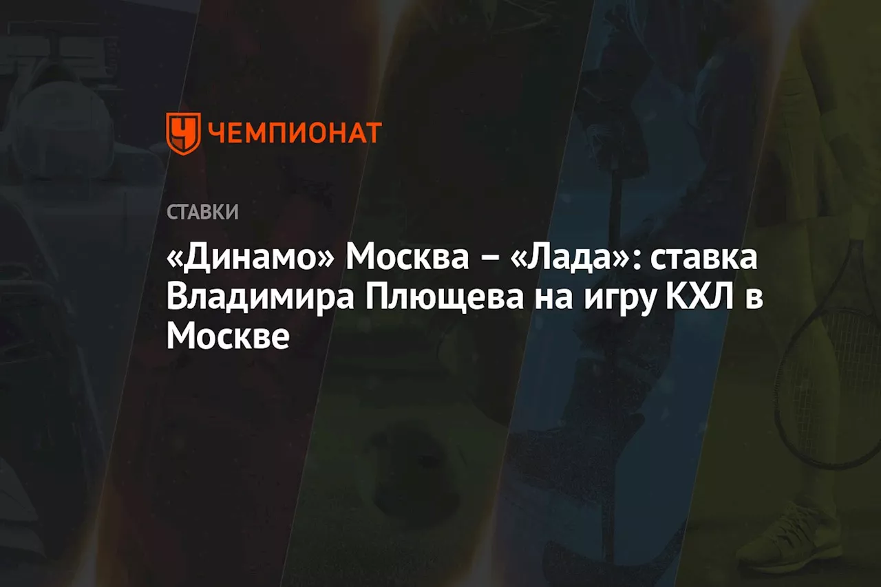 «Динамо» Москва — «Лада»: ставка Владимира Плющева на игру КХЛ в Москве