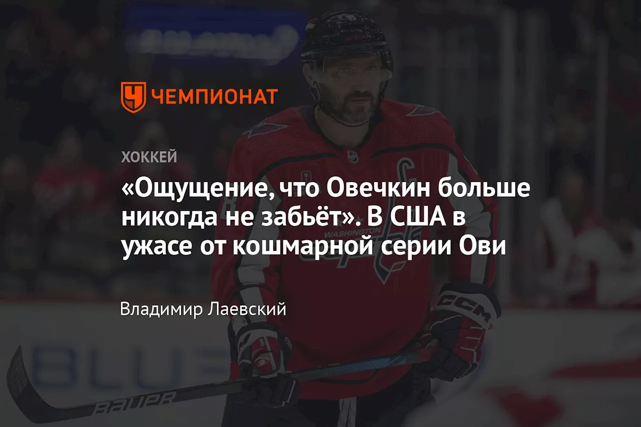 «Ощущение, что Овечкин больше никогда не забьёт». В США в ужасе от кошмарной серии Ови