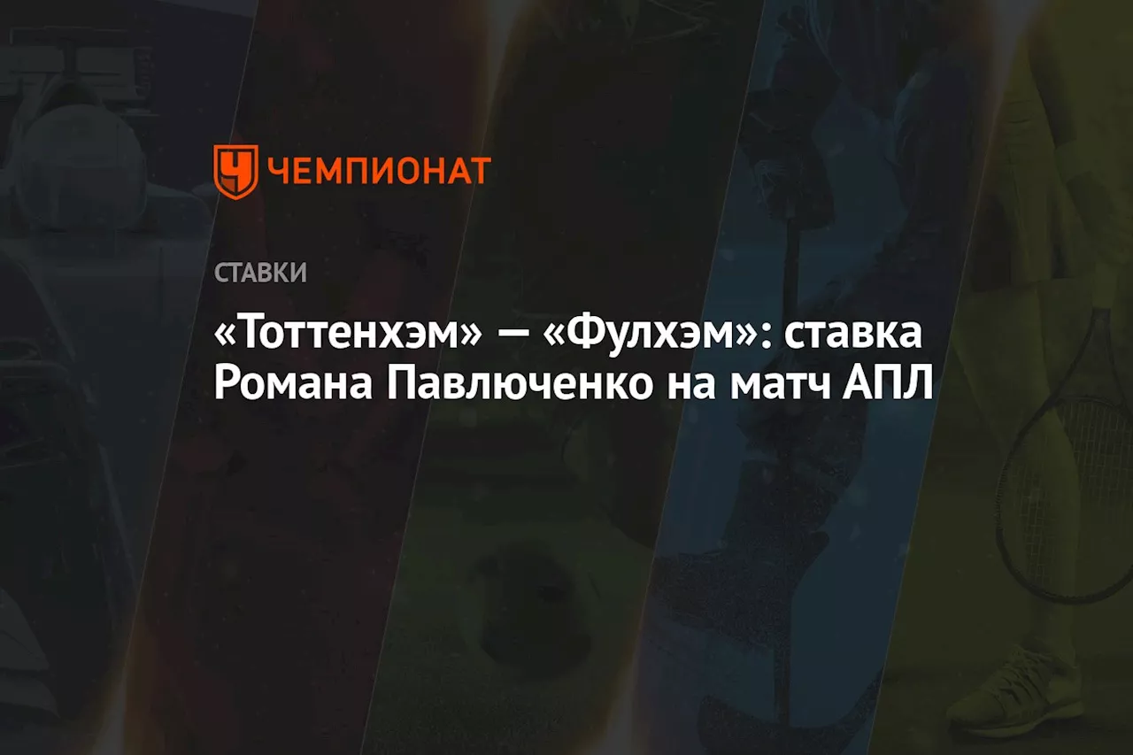 «Тоттенхэм» — «Фулхэм»: ставка Романа Павлюченко на матч АПЛ