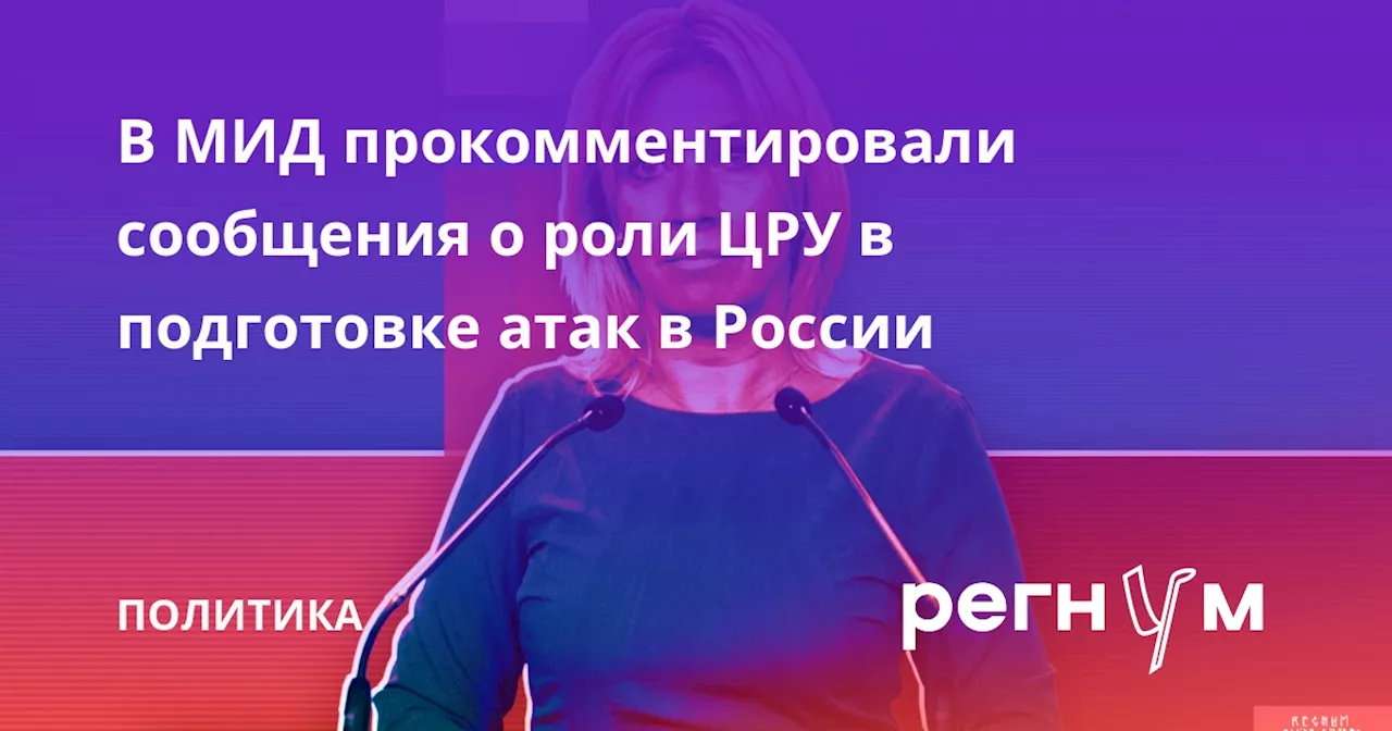 В МИД прокомментировали сообщения о роли ЦРУ в подготовке атак в России