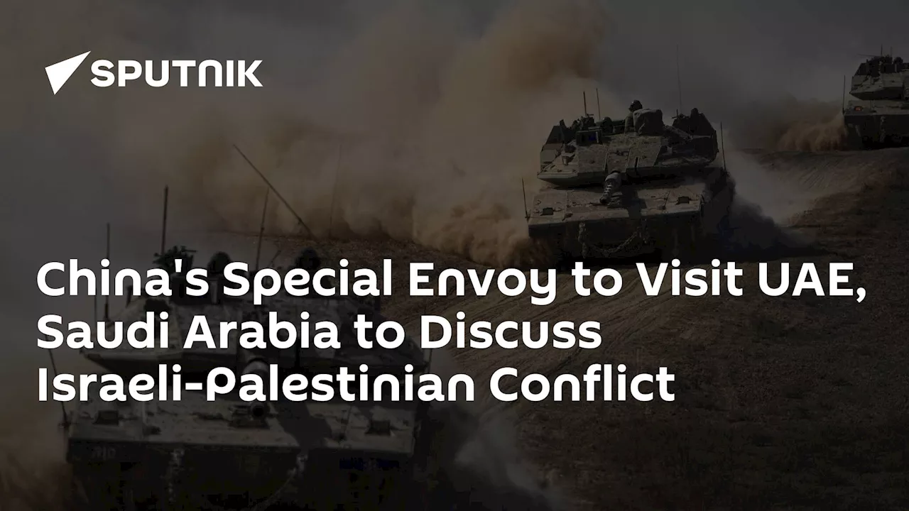 China's Special Envoy to Visit UAE, Saudi Arabia to Discuss Israeli-Palestinian Conflict