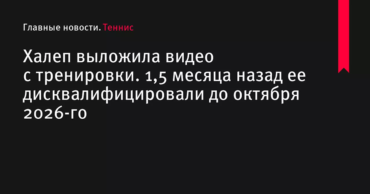 Халеп выложила видео с тренировки. 1,5 месяца назад ее дисквалифицировали до октября 2026-го