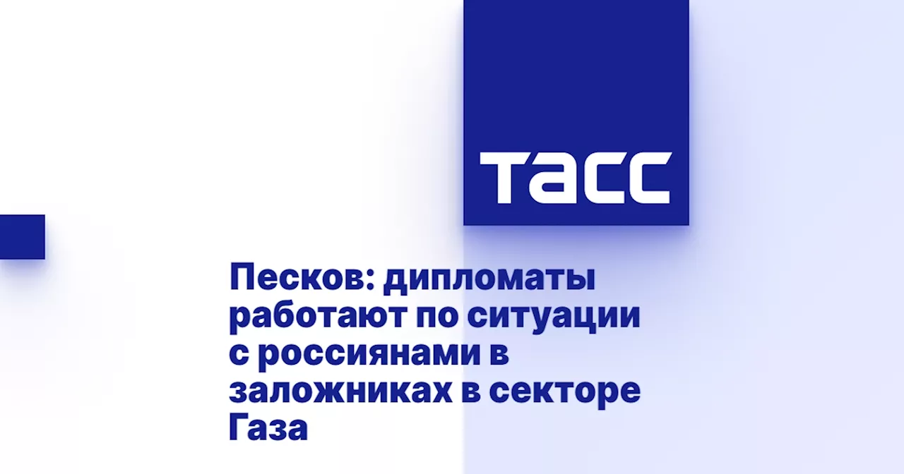 Песков: дипломаты работают по ситуации с россиянами в заложниках в секторе Газа