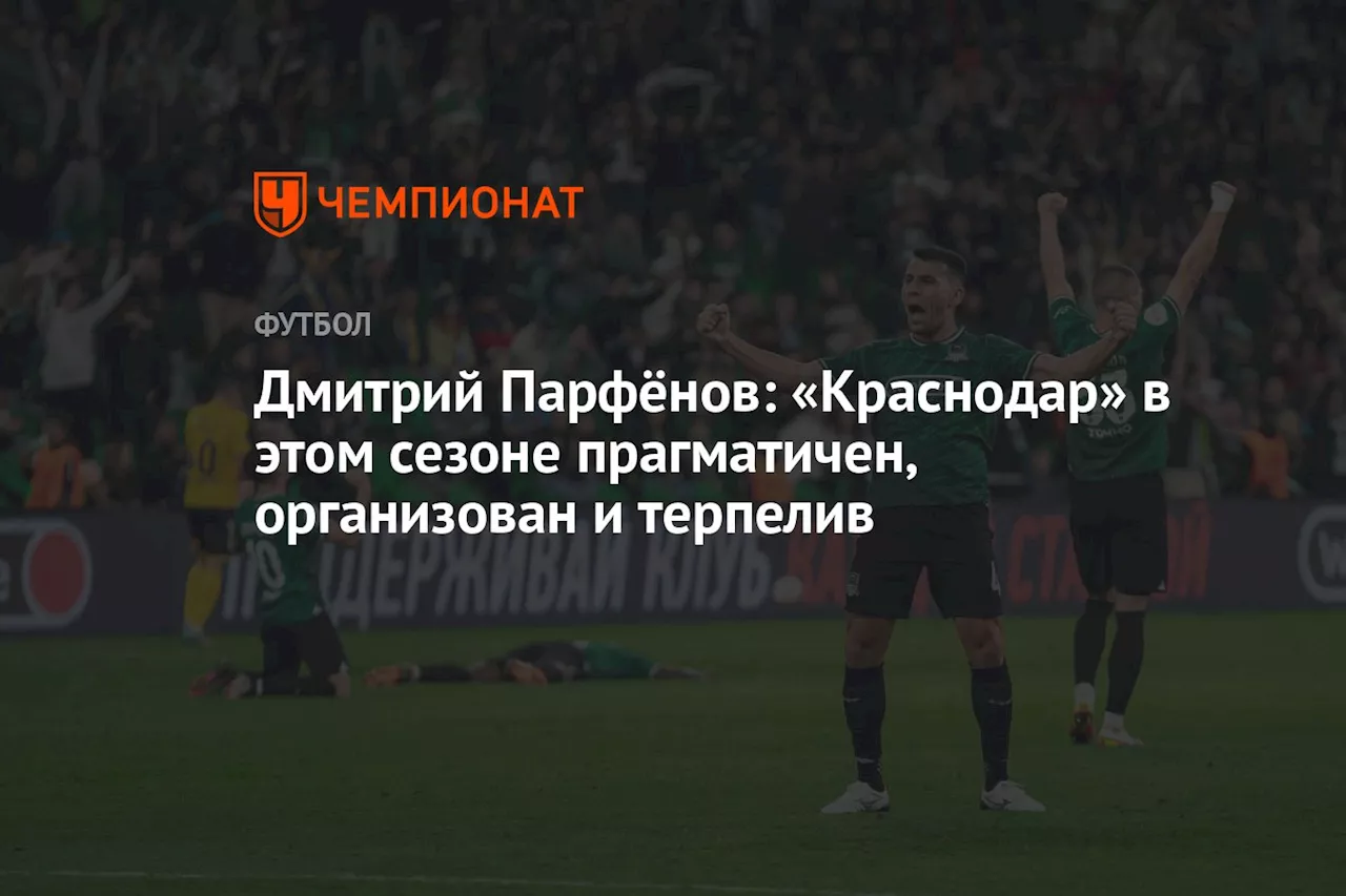 Дмитрий Парфёнов: «Краснодар» в этом сезоне прагматичен, организован и терпелив