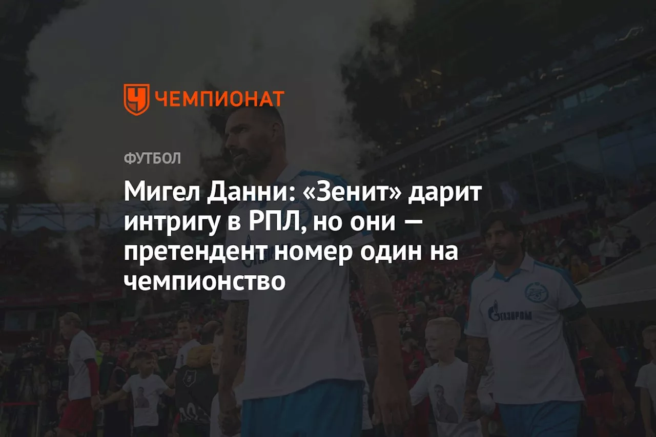 Мигел Данни: «Зенит» дарит интригу в РПЛ, но они — претендент номер один на чемпионство