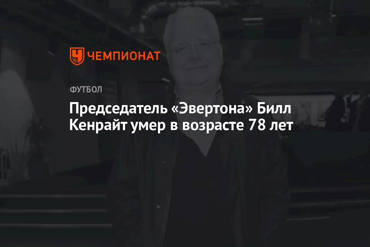 Председатель «Эвертона» Билл Кенрайт умер в возрасте 78 лет