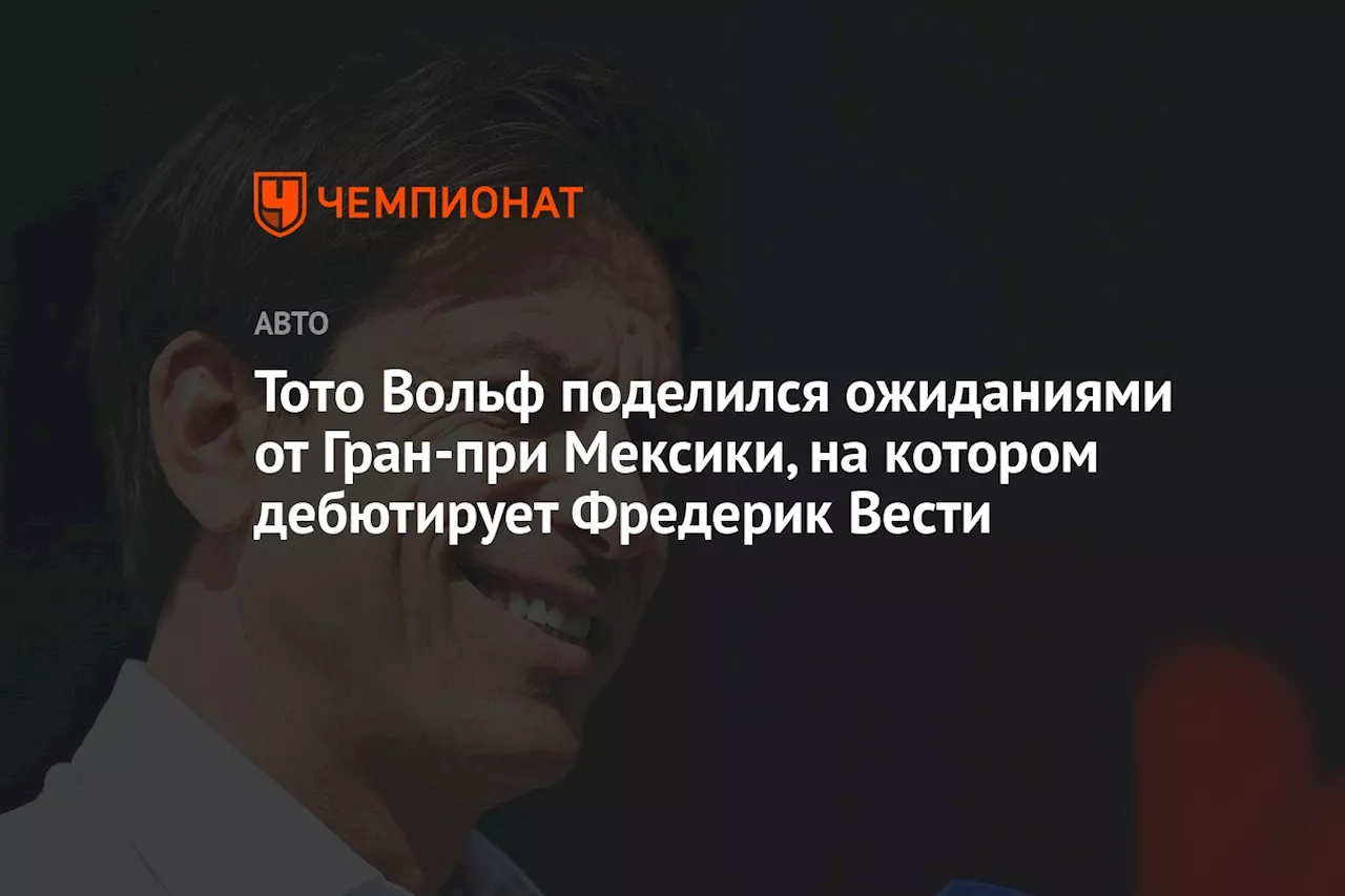 Тото Вольф поделился ожиданиями от Гран-при Мексики, на котором дебютирует Фредерик Вести