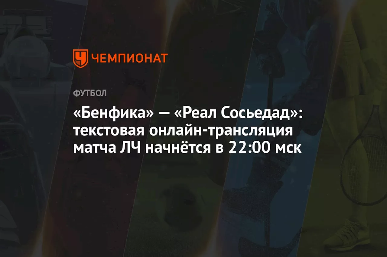 «Бенфика» — «Реал Сосьедад»: текстовая онлайн-трансляция матча ЛЧ начнётся в 22:00 мск