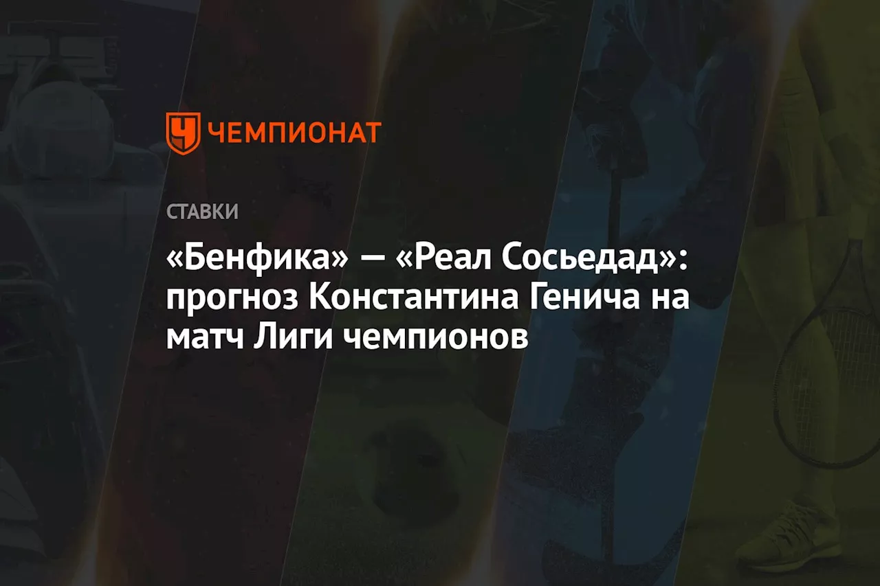 «Бенфика» — «Реал Сосьедад»: прогноз Константина Генича на матч Лиги чемпионов