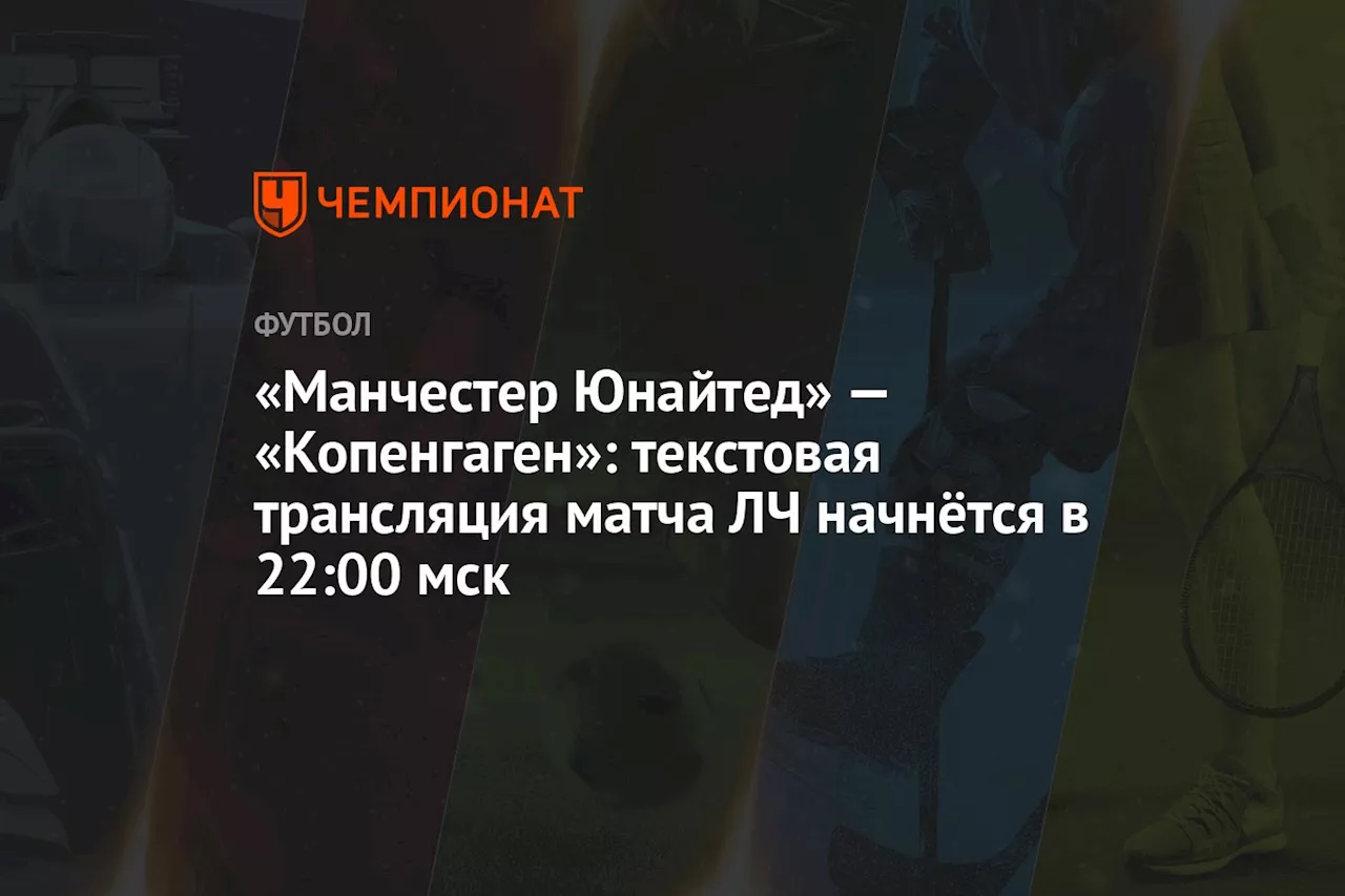 «Манчестер Юнайтед» — «Копенгаген»: текстовая трансляция матча ЛЧ начнётся в 22:00 мск