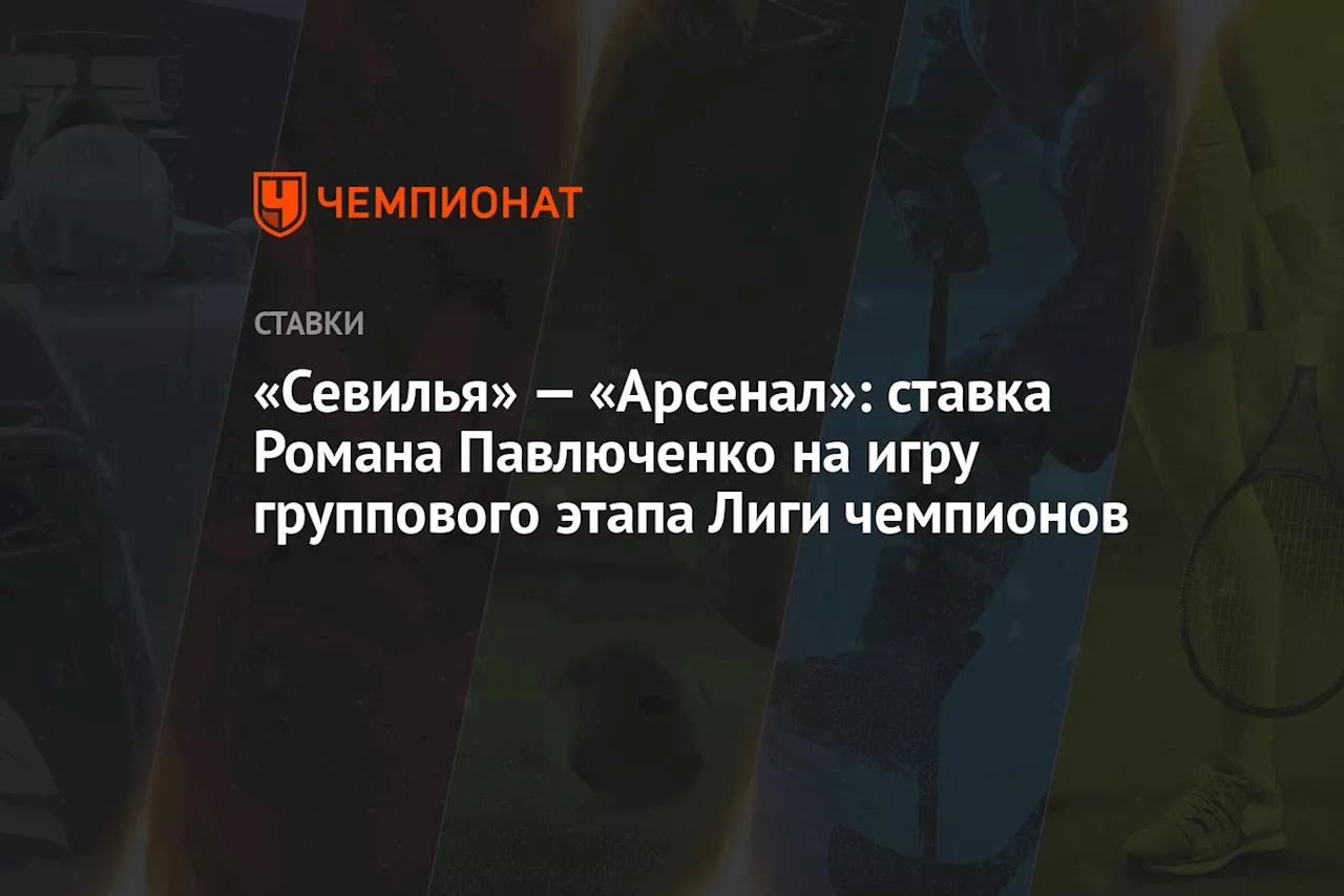 «Севилья» — «Арсенал»: ставка Романа Павлюченко на игру группового этапа Лиги чемпионов