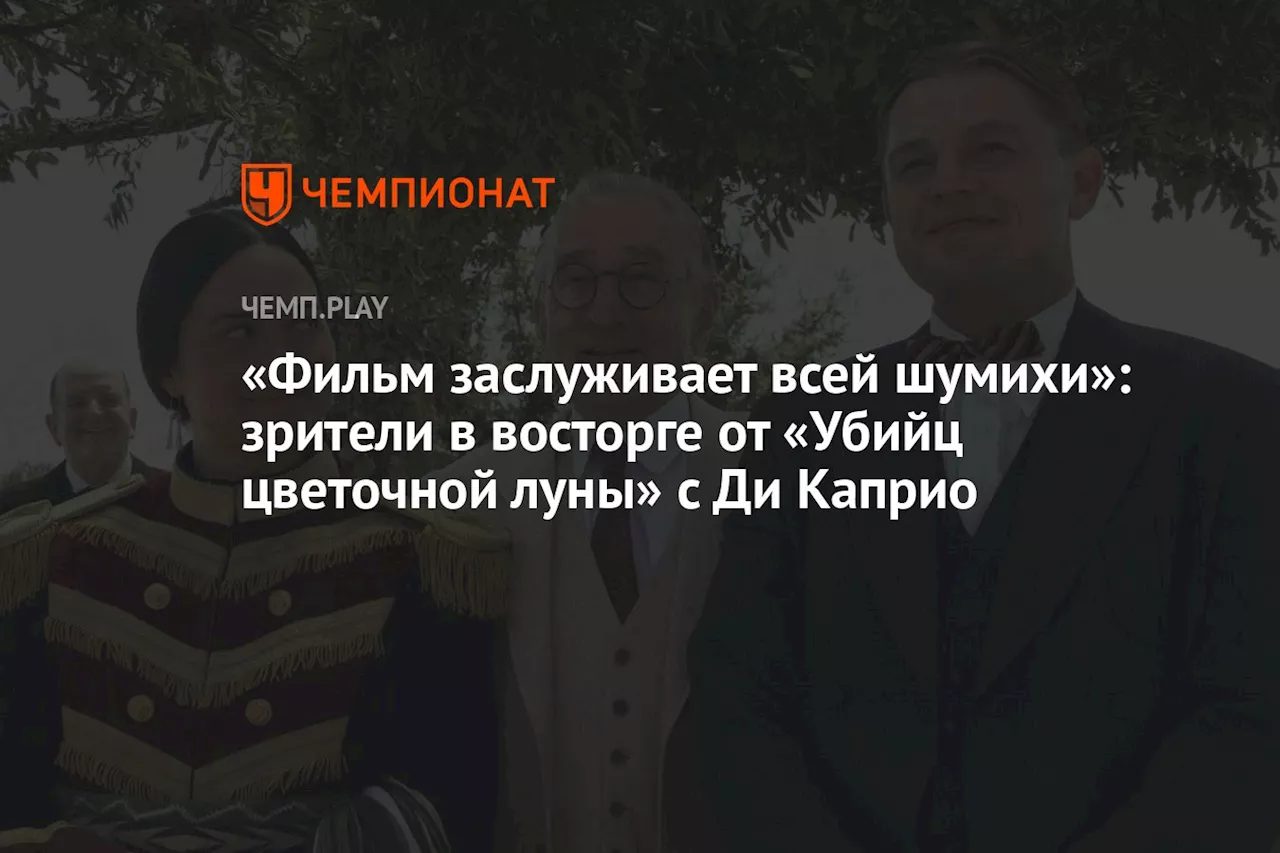 «Фильм заслуживает всей шумихи»: зрители в восторге от «Убийц цветочной луны» с Ди Каприо