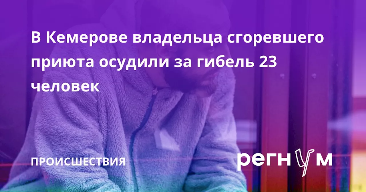 В Кемерове владельца сгоревшего приюта осудили за гибель 23 человек