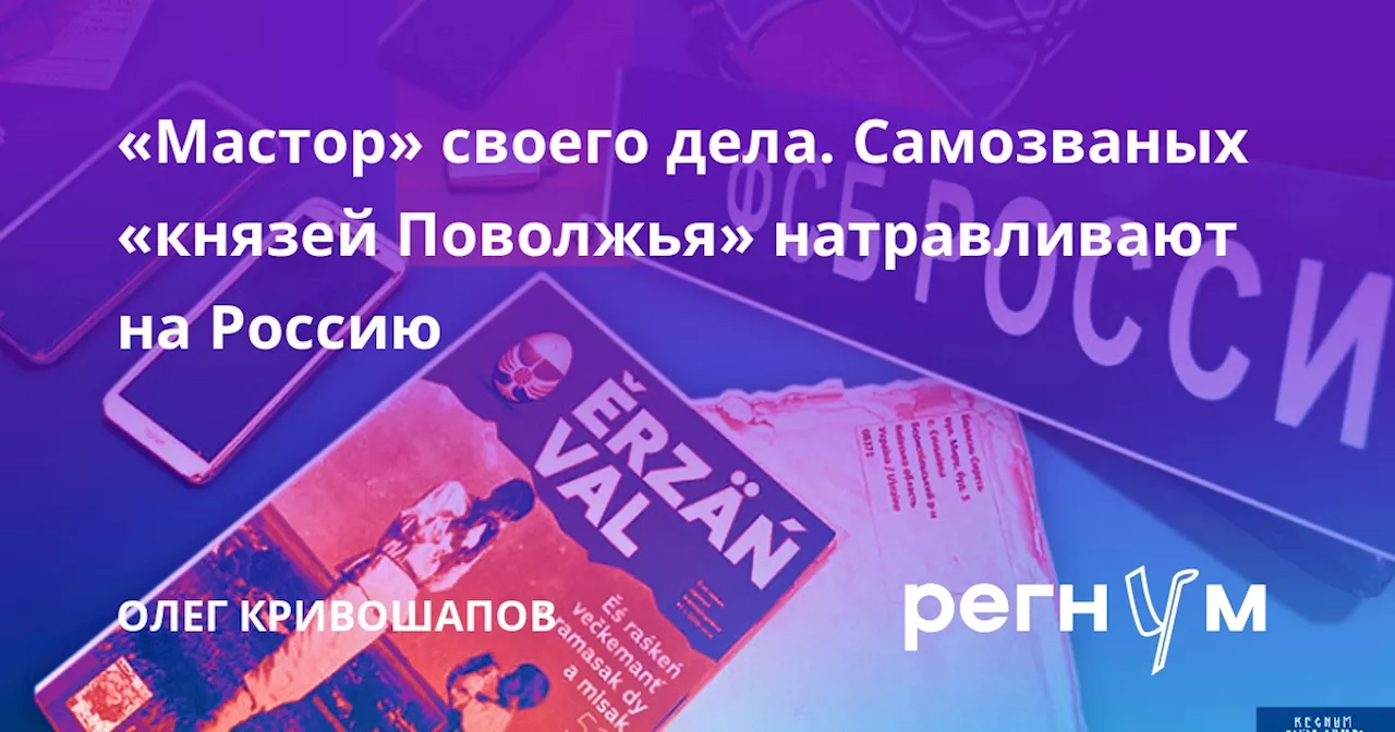 «Мастор» своего дела. Самозваных «князей Поволжья» натравливают на Россию