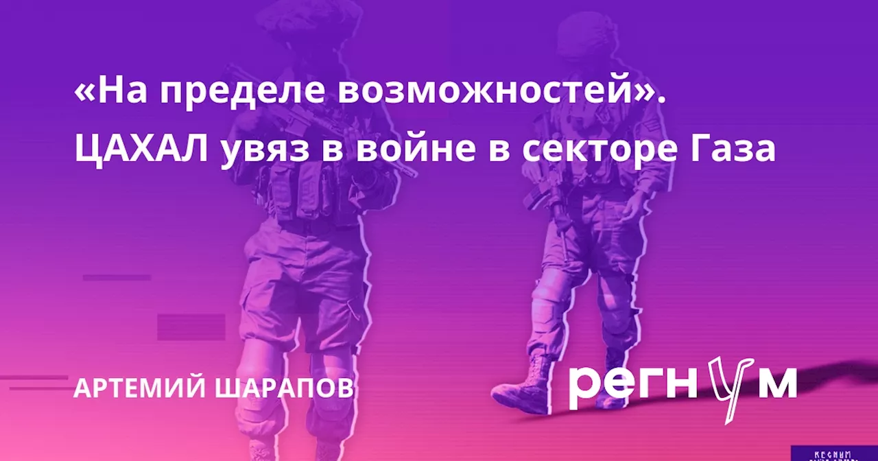 «На пределе возможностей». ЦАХАЛ увяз в войне в секторе Газа