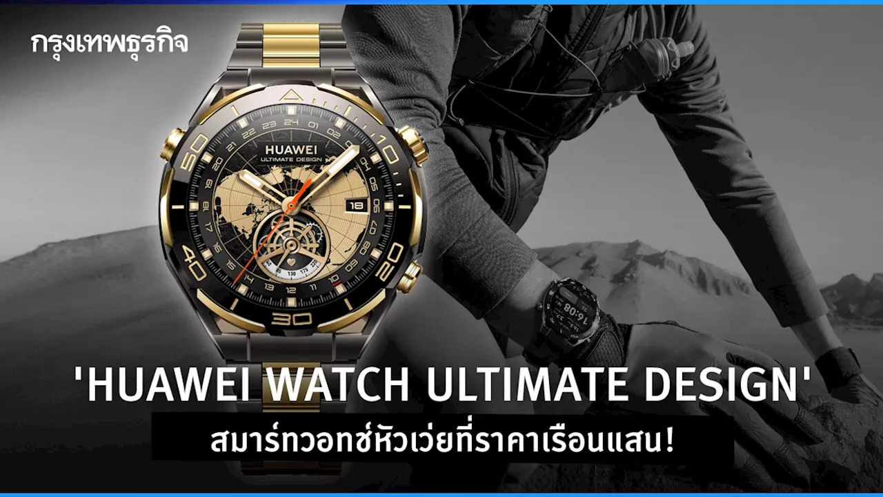 ราคาเรือนแสน! ทำไม 'HUAWEI WATCH ULTIMATE DESIGN' ถึงเป็นสมาร์ทวอทช์แสนแพง