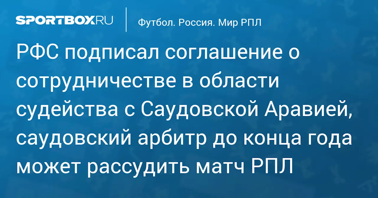 РФС подписал соглашение о сотрудничестве в области судейства с Саудовской Аравией, саудовский арбитр до конца года может рассудить матч РПЛ